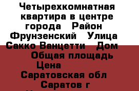 Четырехкомнатная квартира в центре города › Район ­ Фрунзенский › Улица ­ Сакко/Ванцетти › Дом ­ 17/19 › Общая площадь ­ 103 › Цена ­ 4 000 000 - Саратовская обл., Саратов г. Недвижимость » Квартиры продажа   